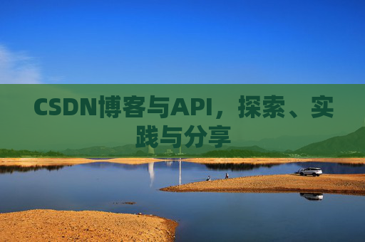 CSDN博客与API，探索、实践与分享